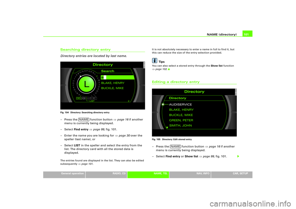 AUDI A4 2006 B7 / 3.G RNS_E Navigation System Manual NAME (directory)101
General operation
RADIO, CD
NAME, TEL
NAV, INFO
CAR, SETUP
Searching directory entry
Directory entries are located by last name.Fig. 104  Directory: Searching directory entry– Pr