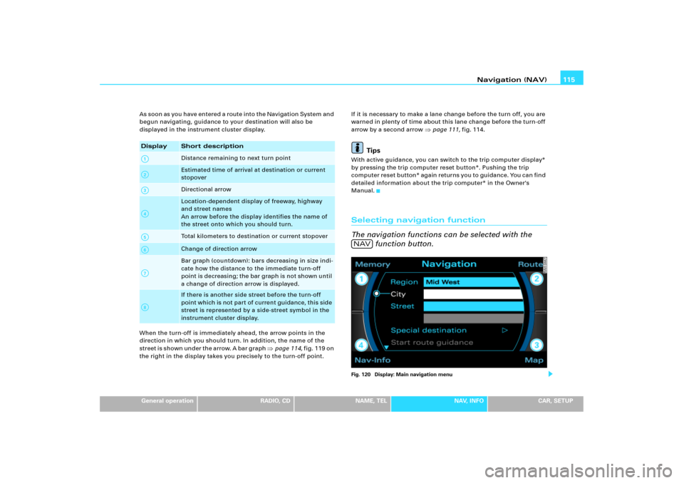 AUDI A4 2008 B7 / 3.G RNS_E Navigation System Manual Navigation (NAV)115
General operation
RADIO, CD
NAME, TEL
NAV, INFO
CAR, SETUP A s  s o o n  as  y o u  h a v e  e n t e r e d  a  r o u t e  i n t o  t h e  N a v i g a t i o n  S y s t e m  a n d  

