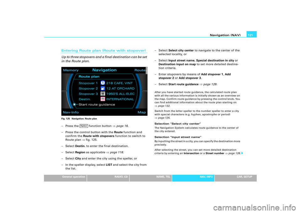 AUDI A4 2006 B7 / 3.G RNS_E Navigation System Manual Navigation (NAV)121
General operation
RADIO, CD
NAME, TEL
NAV, INFO
CAR, SETUP
Entering Route plan (Route with stopover)
Up to three stopovers and a final destination can be set 
in the Route plan.Fig