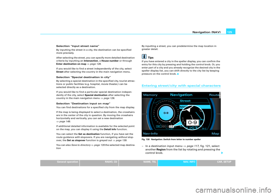 AUDI A3 2005 8P / 2.G RNS_E Navigation System Manual Navigation (NAV)125
General operation
RADIO, CD
NAME, TEL
NAV, INFO
CAR, SETUP Selection “Input street name”
By inputting the street in a city, the destination can be specified 
more precisely.
Af