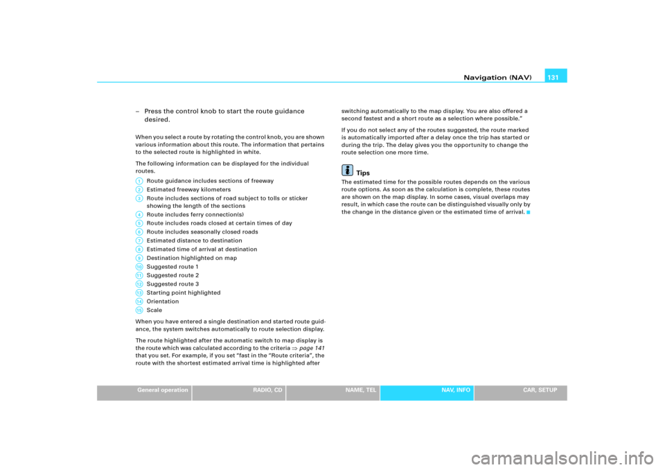 AUDI A5 2009 B8 / 1.G RNS_E Navigation System Manual Navigation (NAV)131
General operation
RADIO, CD
NAME, TEL
NAV, INFO
CAR, SETUP
– Press the control knob to start the route guidance 
desired.When you select a route by rotating the control knob, you