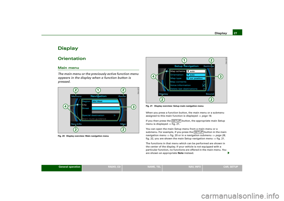 AUDI A4 2006 B7 / 3.G RNS_E Navigation System Manual Display27
General operation
RADIO, CD
NAME, TEL
NAV, INFO
CAR, SETUP
DisplayOrientationMain menu
Th e  m a i n  m e n u  o r  t h e  p r e v i o u s l y  a c t i v e  f u n c t i o n  m e n u  
appear
