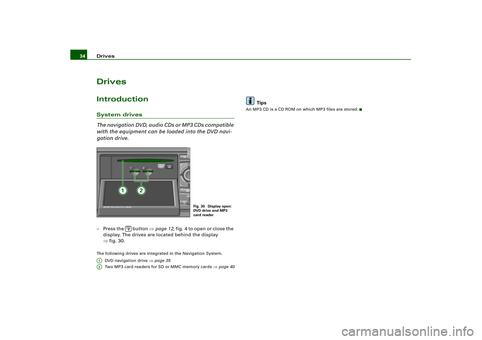 AUDI A4 2004 B6 / 2.G RNS_E Navigation System Manual Drives 34DrivesIntroductionSystem drives
The navigation DVD, audio CDs or MP3 CDs compatible 
with the equipment can be loaded into the DVD navi-
gation drive.–Press the   button page 12, f i g .4 