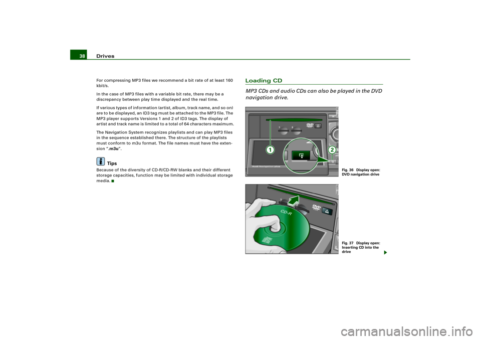 AUDI A4 2004 B6 / 2.G RNS_E Navigation System Manual Drives 38For compressing MP3 files we recommend a bit rate of at least 160 
kbit/s.
In the case of MP3 files with a variable bit rate, there may be a 
discrepancy between play time displayed and the r