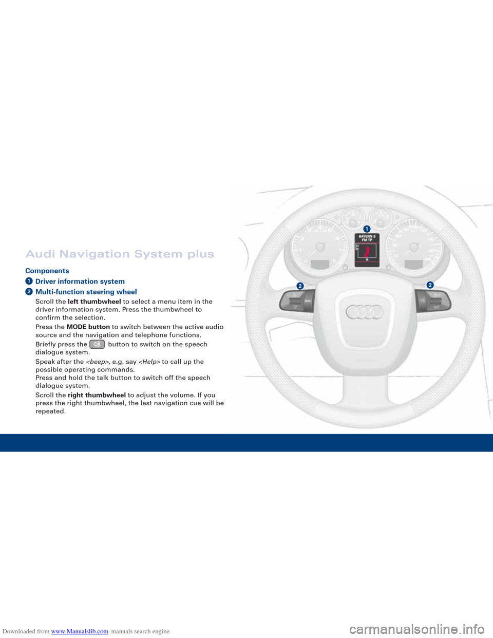 AUDI A3 2007 8P / 2.G Quick Reference Guide Downloaded from www.Manualslib.com manuals search engine 1
22
Audi Navigation System plus
ComponentsDriver information systemMulti-function steering wheel
Scroll the left thumbwheel to select a menu i