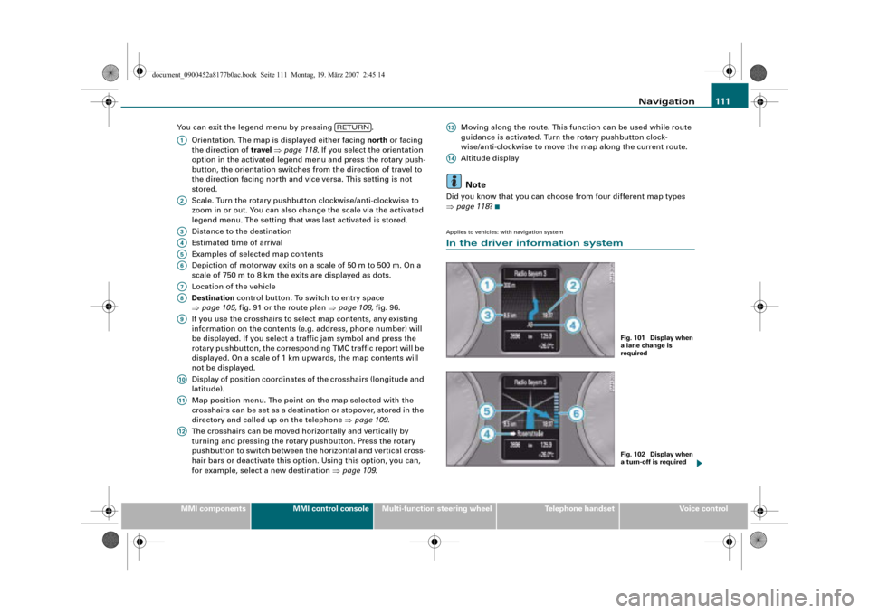 AUDI Q5 2008 1.G Infotainment MMI Operating Manual Navigation111
MMI componentsMMI control consoleMulti-function steering wheelTelephone handsetVoice control You can exit the legend menu by pressing  .
Orientation. The map is displayed either facing n