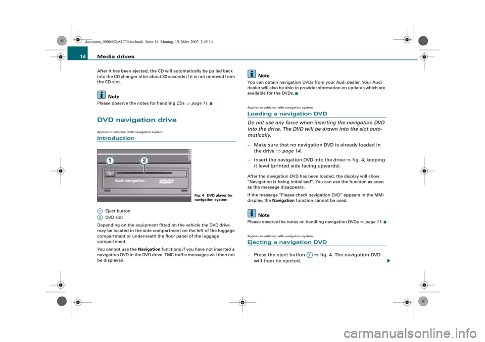 AUDI R8 2008 1.G Infotainment MMI Operating Manual Media drives 14
After it has been ejected, the CD will automatically be pulled back 
into the CD changer after about 30 seconds if it is not removed from 
the CD slot.
Note
Please observe the notes fo