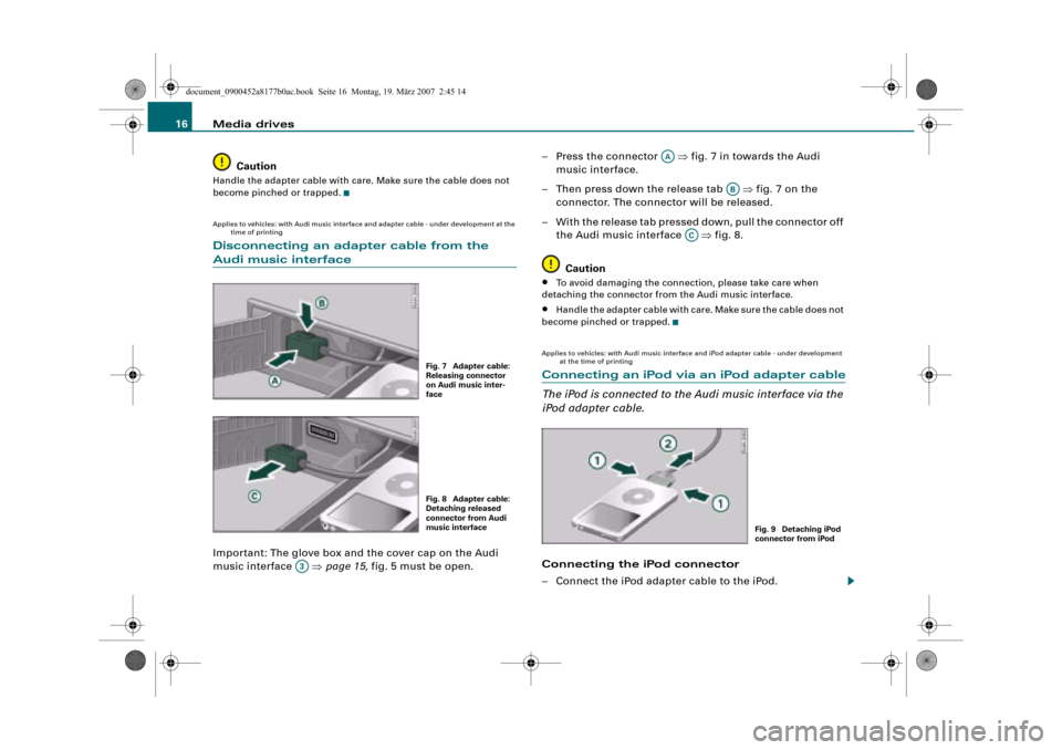 AUDI R8 2008 1.G Infotainment MMI Operating Manual Media drives 16
Caution
Handle the adapter cable with care. Make sure the cable does not 
become pinched or trapped.
Applies to vehicles: with Audi music interface and adapter cable - under developmen