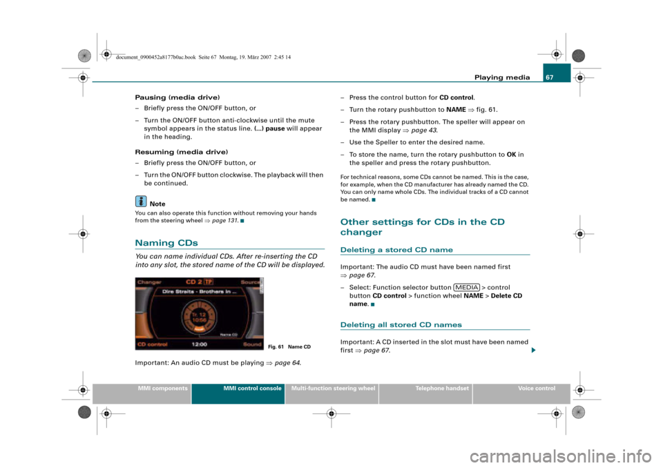 AUDI Q5 2008 1.G Infotainment MMI Operating Manual Playing media67
MMI componentsMMI control consoleMulti-function steering wheelTelephone handsetVoice control
Pausing (media drive)
– Briefly press the ON/OFF button, or
– Turn the ON/OFF button an