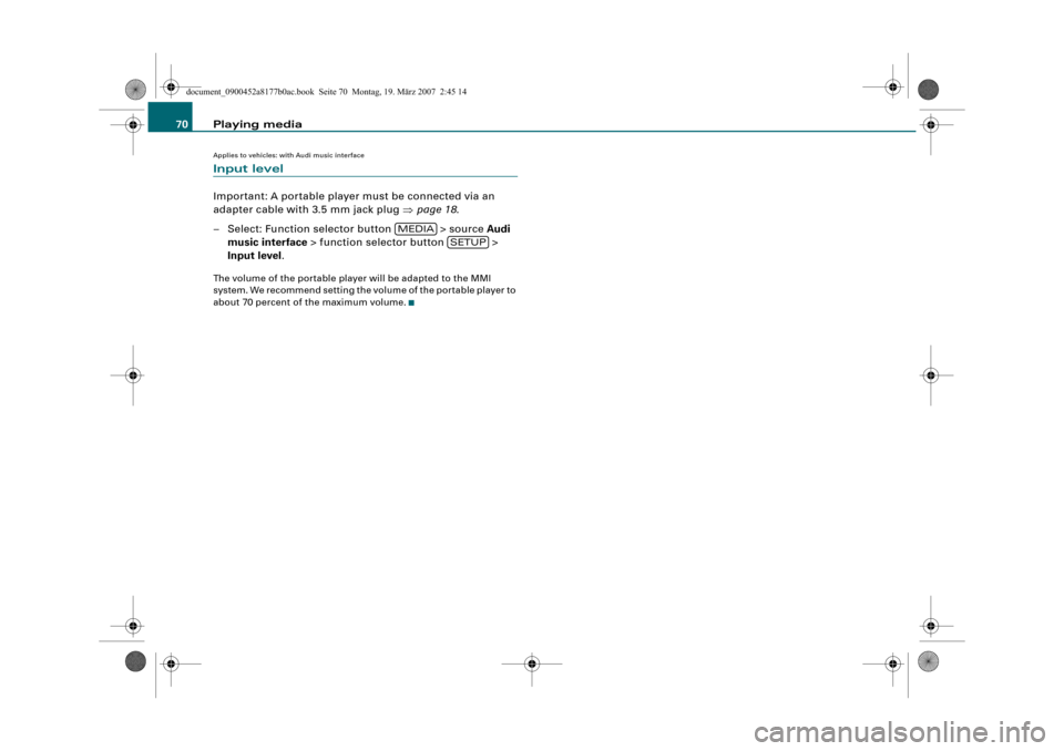 AUDI A5 2008 B8 / 1.G Infotainment MMI Operating Manual Playing media 70
Applies to vehicles: with Audi music interface
Input level
Important: A portable player must be connected via an 
adapter cable with 3.5 mm jack plug page 18.
– Select: Function se