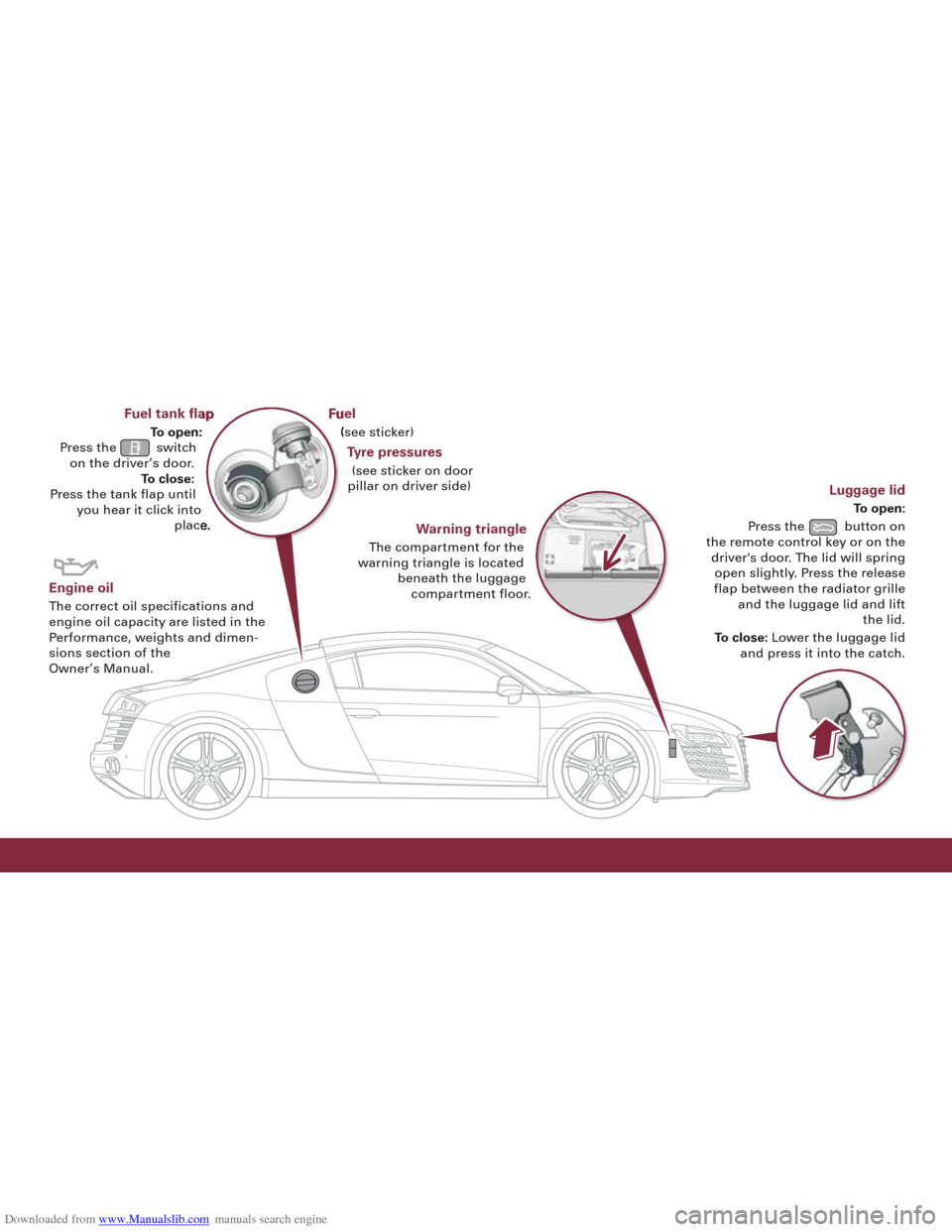 AUDI R8 2008 1.G Quick Reference Guide Downloaded from www.Manualslib.com manuals search engine Fuel tank flap
To open: 
Press the  switch on the driver’s door. To close:
Press the tank flap until you hear it click into place.
Engine oil