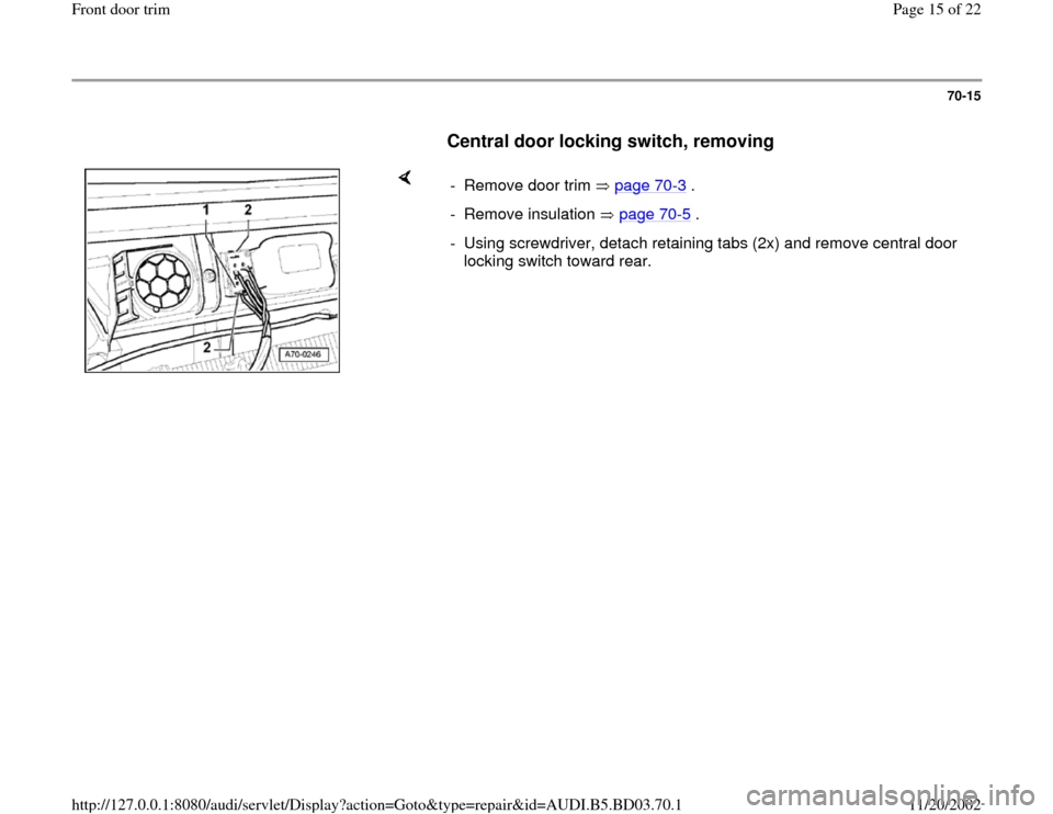 AUDI A4 1997 B5 / 1.G Front Door Trim Workshop Manual 70-15
      
Central door locking switch, removing
 
    
-  Remove door trim   page 70
-3 .
- Remove insulation   page 70
-5 .
-  Using screwdriver, detach retaining tabs (2x) and remove central door