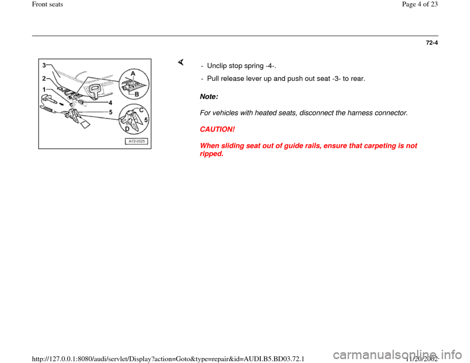 AUDI A4 2000 B5 / 1.G Front Seats Workshop Manual 72-4
 
    
Note:  
For vehicles with heated seats, disconnect the harness connector. 
CAUTION! 
When sliding seat out of guide rails, ensure that carpeting is not 
ripped.  -  Unclip stop spring -4-.