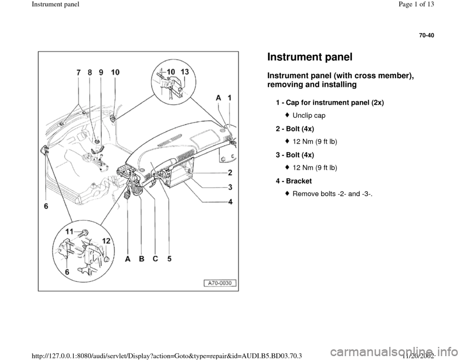 AUDI A4 2000 B5 / 1.G Instrument Panel Workshop Manual 70-40
 
  
Instrument panel Instrument panel (with cross member), 
removing and installing
 
1 - 
Cap for instrument panel (2x) 
Unclip cap
2 - 
Bolt (4x) 12 Nm (9 ft lb)
3 - 
Bolt (4x) 12 Nm (9 ft lb