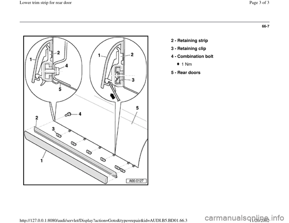 AUDI A4 2000 B5 / 1.G Lower Trim Strip Rear Door Workshop Manual 66-7
 
  
2 - 
Retaining strip 
3 - 
Retaining clip 
4 - 
Combination bolt 
1 Nm
5 - 
Rear doors 
Pa
ge 3 of 3 Lower trim stri
p for rear doo
r
11/20/2002 htt
p://127.0.0.1:8080/audi/servlet/Dis
play?
