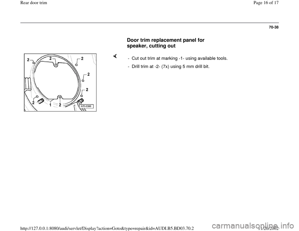 AUDI A4 1995 B5 / 1.G Rear Door Trim User Guide 70-38
      
Door trim replacement panel for 
speaker, cutting out
 
    
-  Cut out trim at marking -1- using available tools.
-  Drill trim at -2- (7x) using 5 mm drill bit.
Pa
ge 16 of 17 Rear door