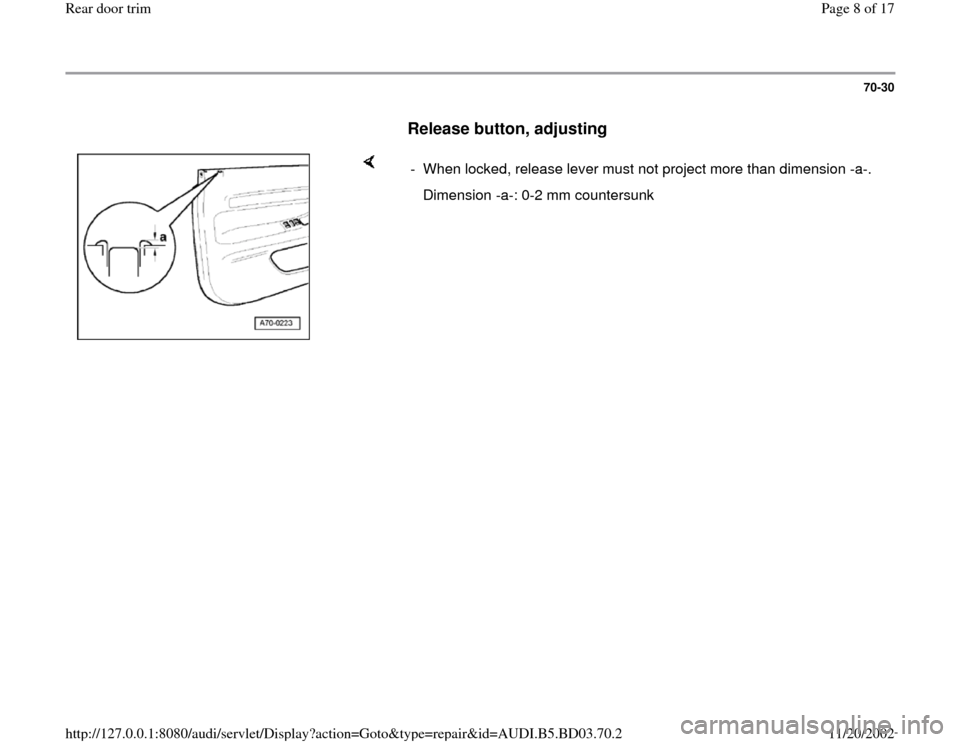 AUDI A4 1996 B5 / 1.G Rear Door Trim Workshop Manual 70-30
      
Release button, adjusting
 
    
-  When locked, release lever must not project more than dimension -a-.
   Dimension -a-: 0-2 mm countersunk
Pa
ge 8 of 17 Rear door tri
m
11/20/2002 htt
