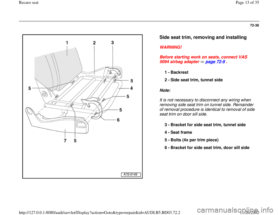 AUDI A4 1995 B5 / 1.G Recaro Seats Workshop Manual 72-36
 
  
Side seat trim, removing and installing
 
WARNING! 
Before starting work on seats, connect VAS 
5094 airbag adapter   page 72
-9 . 
Note:  
It is not necessary to disconnect any wiring when