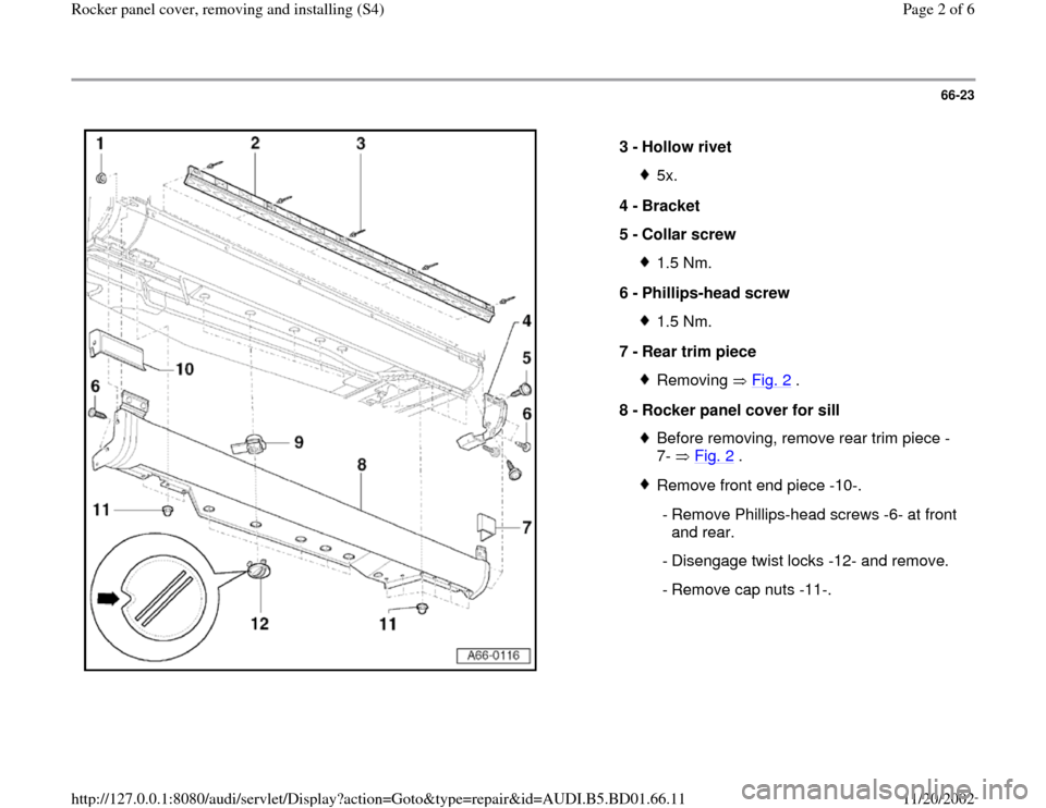 AUDI A4 2000 B5 / 1.G Rocket Panel Workshop Manual 66-23
 
  
3 - 
Hollow rivet 
5x.
4 - 
Bracket 
5 - 
Collar screw 1.5 Nm.
6 - 
Phillips-head screw 1.5 Nm.
7 - 
Rear trim piece Removing  Fig. 2
 .
8 - 
Rocker panel cover for sill 
Before removing, r