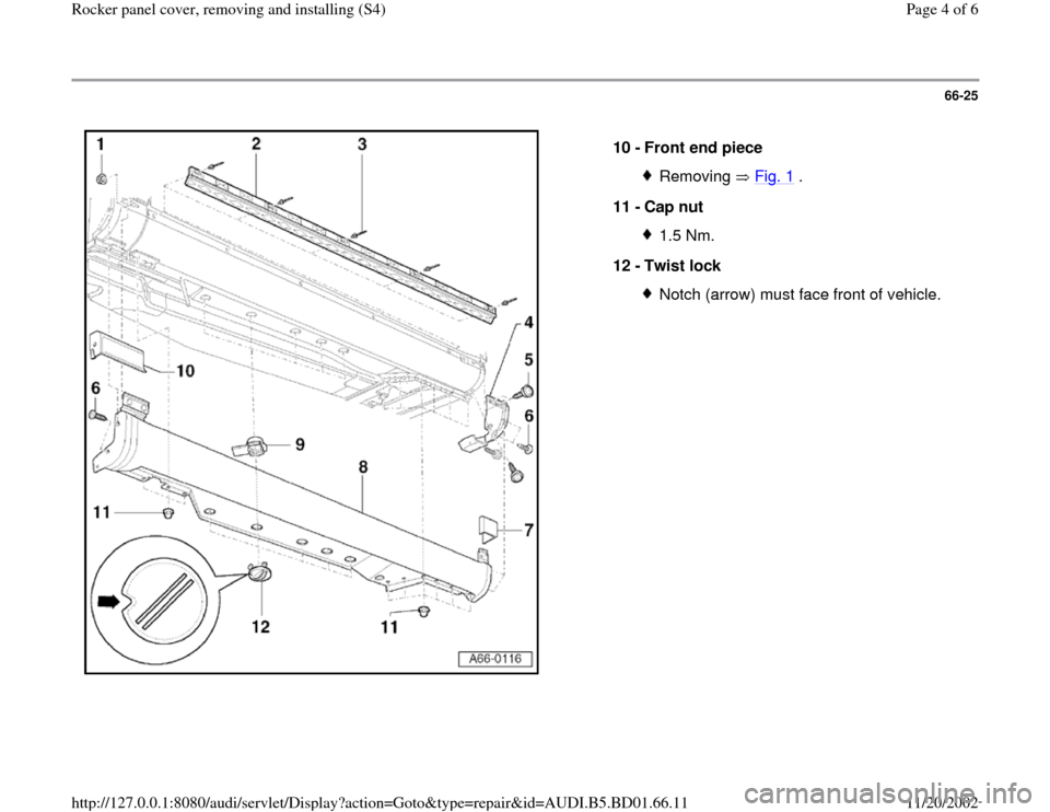 AUDI A4 2000 B5 / 1.G Rocket Panel Workshop Manual 66-25
 
  
10 - 
Front end piece 
Removing  Fig. 1
 .
11 - 
Cap nut 
1.5 Nm.
12 - 
Twist lock Notch (arrow) must face front of vehicle.
Pa
ge 4 of 6 Rocker 
panel cover, removin
g and installin
g (S4
