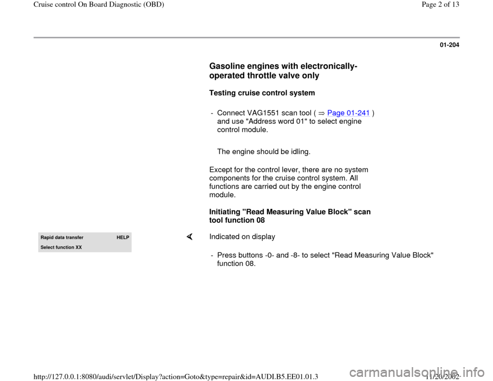 AUDI A4 2000 B5 / 1.G Cruise Control On Board Diagnostic Workshop Manual 01-204
      
Gasoline engines with electronically-
operated throttle valve only
 
     
Testing cruise control system  
     
-  Connect VAG1551 scan tool (   Page 01
-241
 ) 
and use "Address word 0