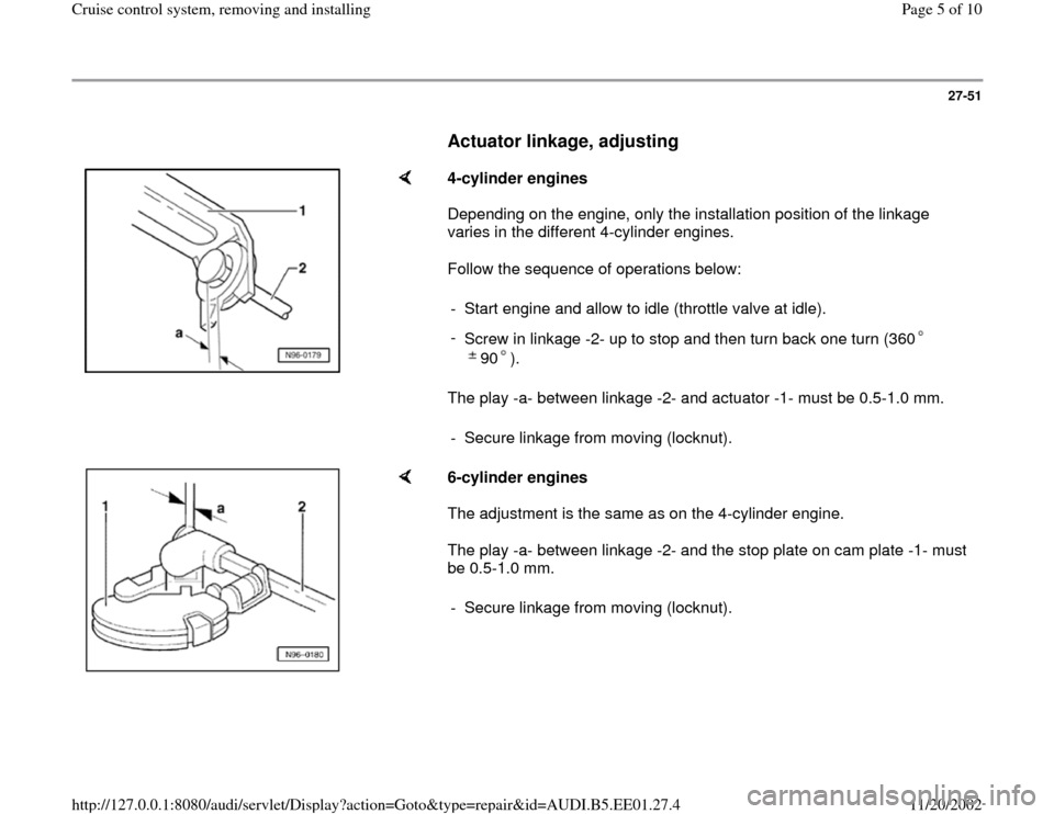 AUDI A4 1996 B5 / 1.G Cruise Control System Workshop Manual 27-51
      
Actuator linkage, adjusting
 
    
4-cylinder engines  
Depending on the engine, only the installation position of the linkage 
varies in the different 4-cylinder engines.  
Follow the se