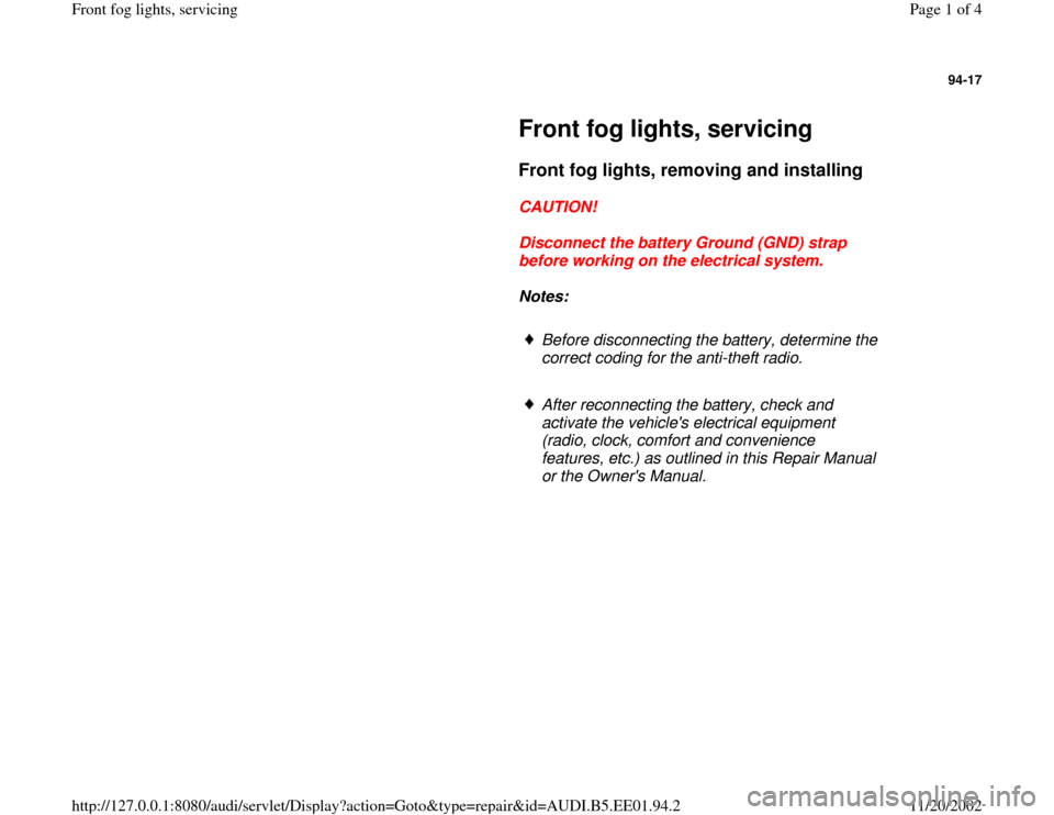 AUDI A4 2000 B5 / 1.G Front Fog Lights Workshop Manual 94-17
 
     
Front fog lights, servicing 
     
Front fog lights, removing and installing
 
     
CAUTION! 
     
Disconnect the battery Ground (GND) strap 
before working on the electrical system. 
