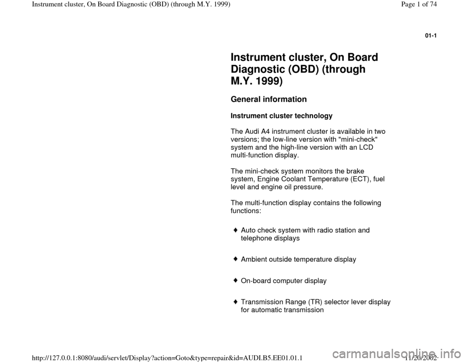 AUDI A4 1999 B5 / 1.G Instrument Cluster OBD From Model Year 1999 Workshop Manual 01-1
 
     
Instrument cluster, On Board 
Diagnostic (OBD) (through 
M.Y. 1999) 
     
General information
 
     
Instrument cluster technology  
      The Audi A4 instrument cluster is available in