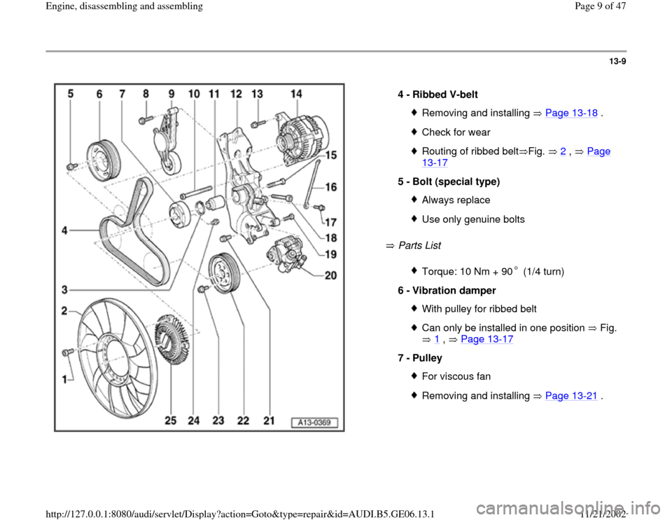 AUDI A4 1999 B5 / 1.G AWM Engine Assembly Workshop Manual 13-9
 
  
 Parts List    4 - 
Ribbed V-belt 
Removing and installing   Page 13
-18
 .
Check for wearRouting of ribbed belt Fig.   2
 ,   Page 
13
-17
 
5 - 
Bolt (special type) 
Always replaceUse only
