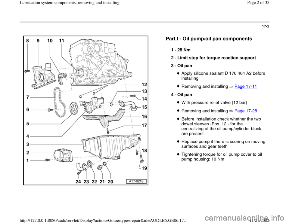 AUDI A4 2000 B5 / 1.G AWM Engine Lubrication System Components Workshop Manual 17-2
 
  
Part I - Oil pump/oil pan components
 
1 - 
28 Nm 
2 - 
Limit stop for torque reaction support 
3 - 
Oil pan 
Apply silicone sealant D 176 404 A2 before 
installing Removing and installing  