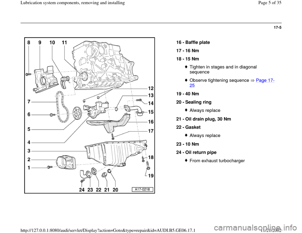 AUDI A4 2000 B5 / 1.G AWM Engine Lubrication System Components Workshop Manual 17-5
 
  
16 - 
Baffle plate 
17 - 
16 Nm 
18 - 
15 Nm 
Tighten in stages and in diagonal 
sequence Observe tightening sequence   Page 17
-
25
 
19 - 
40 Nm 
20 - 
Sealing ring 
Always replace
21 - 
O