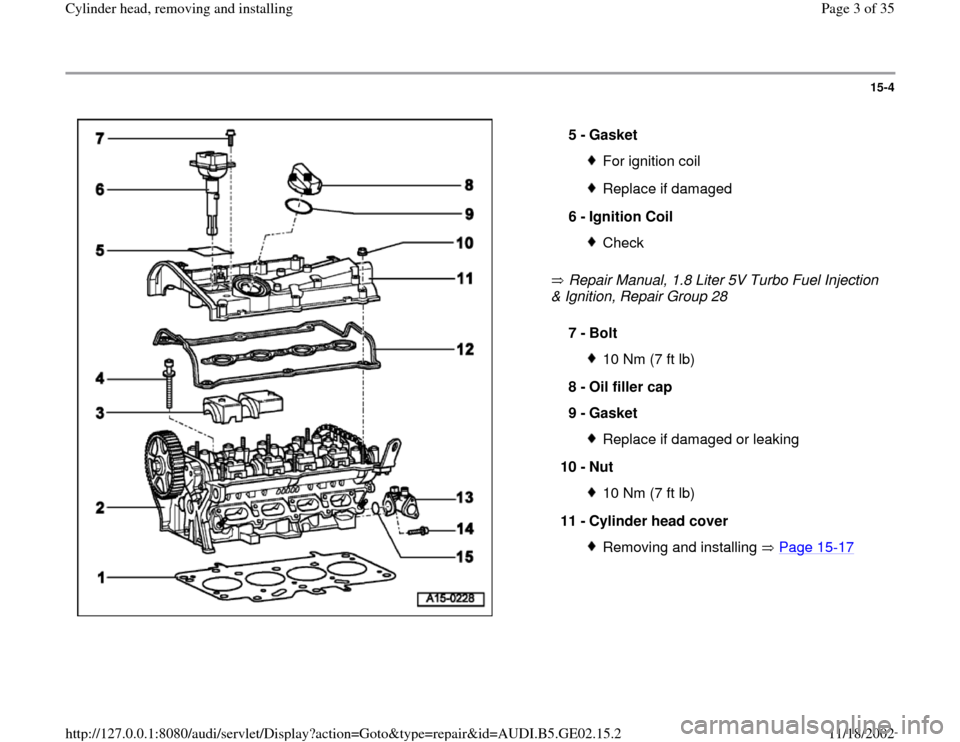 AUDI A6 1997 C5 / 2.G AEB ATW Engines Cylinder Head Remove And Install Workshop Manual 15-4
 
  
 Repair Manual, 1.8 Liter 5V Turbo Fuel Injection 
& Ignition, Repair Group 28    5 - 
Gasket 
For ignition coilReplace if damaged
6 - 
Ignition Coil Check
7 - 
Bolt 
10 Nm (7 ft lb)
8 - 
Oi