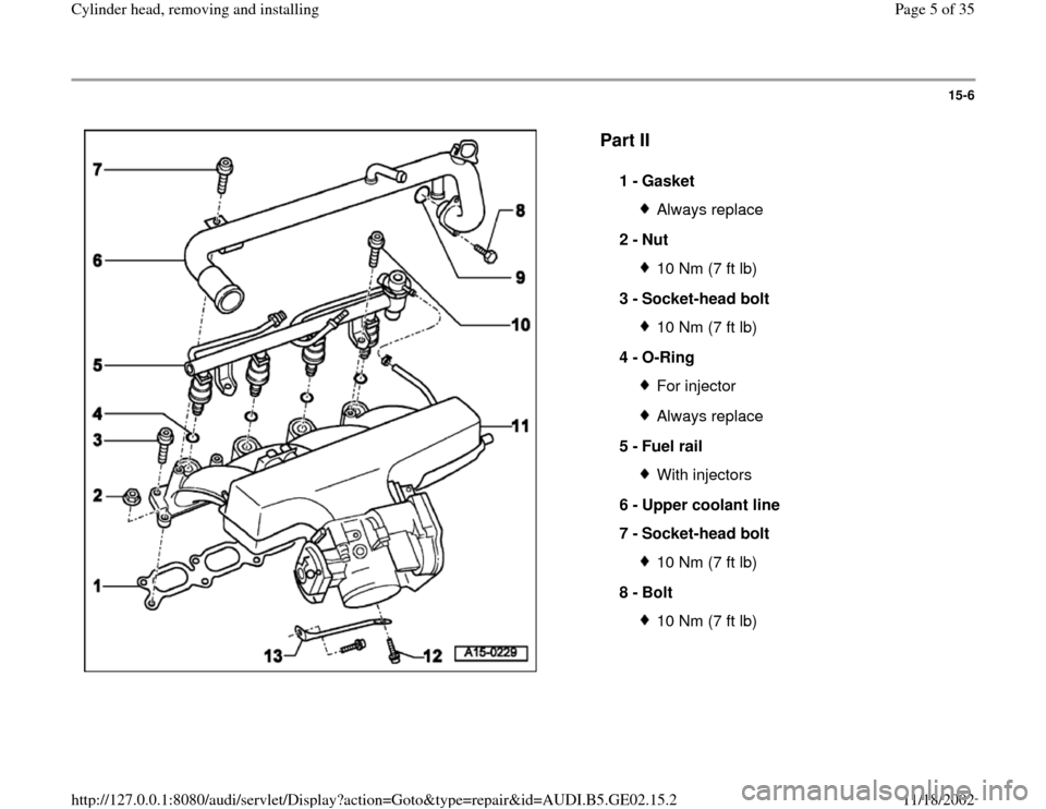 AUDI A4 1999 B5 / 1.G AEB ATW Engines Cylinder Head Remove And Install Workshop Manual 15-6
 
  
Part II
 
1 - 
Gasket Always replace
2 - 
Nut 10 Nm (7 ft lb)
3 - 
Socket-head bolt 10 Nm (7 ft lb)
4 - 
O-Ring For injectorAlways replace
5 - 
Fuel rail With injectors
6 - 
Upper coolant li