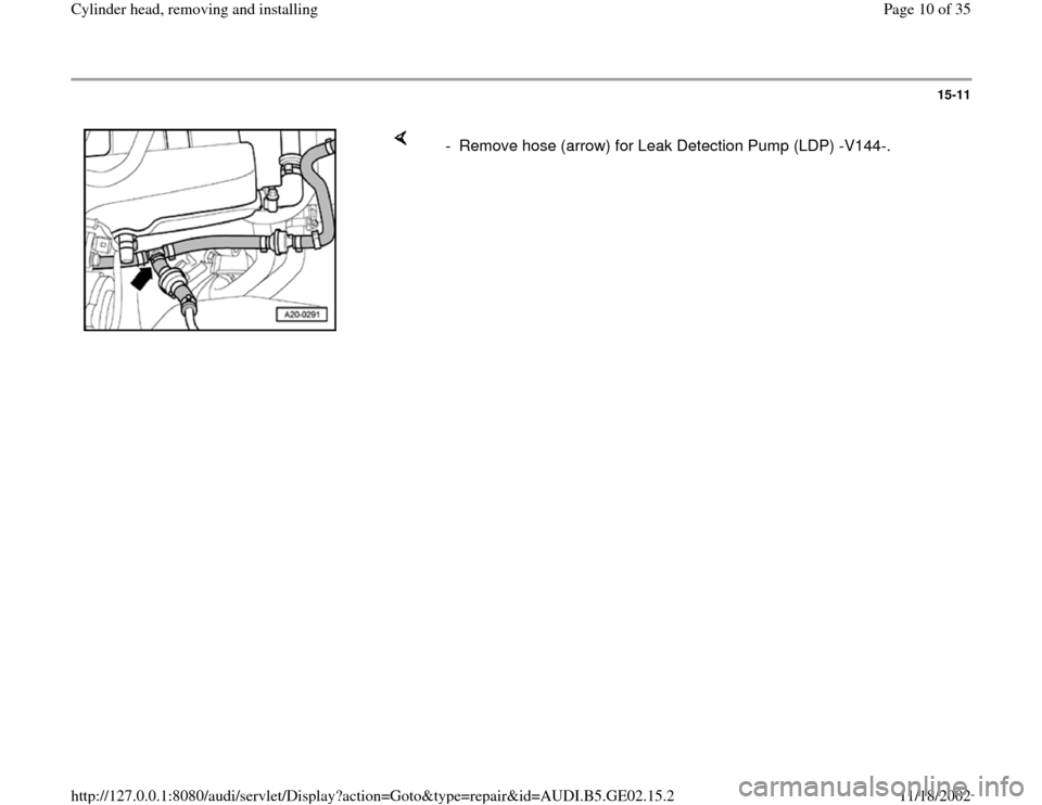 AUDI A6 1997 C5 / 2.G AEB ATW Engines Cylinder Head Remove And Install Workshop Manual 15-11
 
    
-  Remove hose (arrow) for Leak Detection Pump (LDP) -V144-.
Pa
ge 10 of 35 C
ylinder head, removin
g and installin
g
11/18/2002 htt
p://127.0.0.1:8080/audi/servlet/Dis
play?action=Goto&t