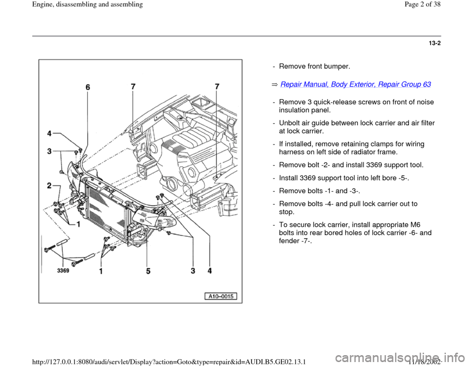 AUDI A3 1997 8L / 1.G AEB ATW Engines Engine Assembly Workshop Manual 13-2
 
  
 Repair Manual, Body Exterior, Repair Group 63
    -  Remove front bumper.
-  Remove 3 quick-release screws on front of noise 
insulation panel. 
-  Unbolt air guide between lock carrier and