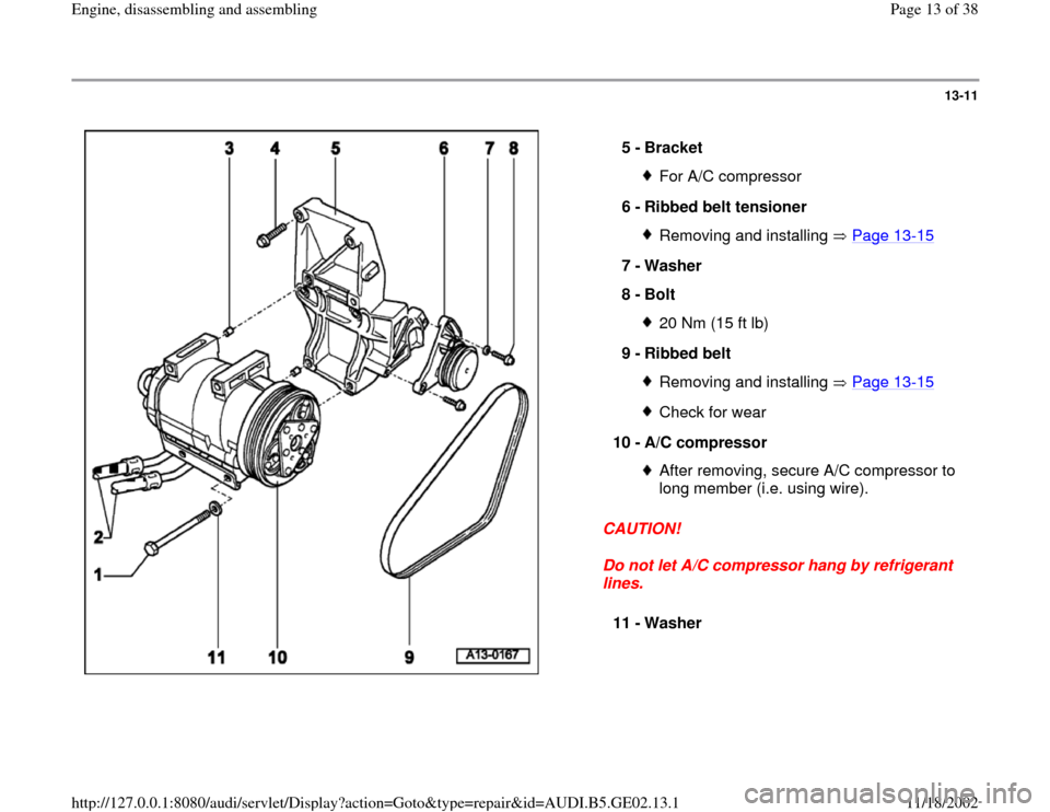 AUDI A3 1998 8L / 1.G AEB ATW Engines Engine Assembly User Guide 13-11
 
  
CAUTION! 
Do not let A/C compressor hang by refrigerant 
lines.  5 - 
Bracket 
For A/C compressor 
6 - 
Ribbed belt tensioner Removing and installing   Page 13
-15
7 - 
Washer 
8 - 
Bolt 
2