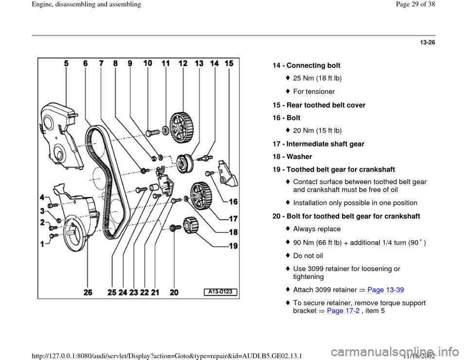 AUDI TT 1999 8N / 1.G AEB ATW Engines Engine Assembly Workshop Manual 13-26
 
  
14 - 
Connecting bolt 
25 Nm (18 ft lb)For tensioner
15 - 
Rear toothed belt cover 
16 - 
Bolt 20 Nm (15 ft lb)
17 - 
Intermediate shaft gear 
18 - 
Washer 
19 - 
Toothed belt gear for cran