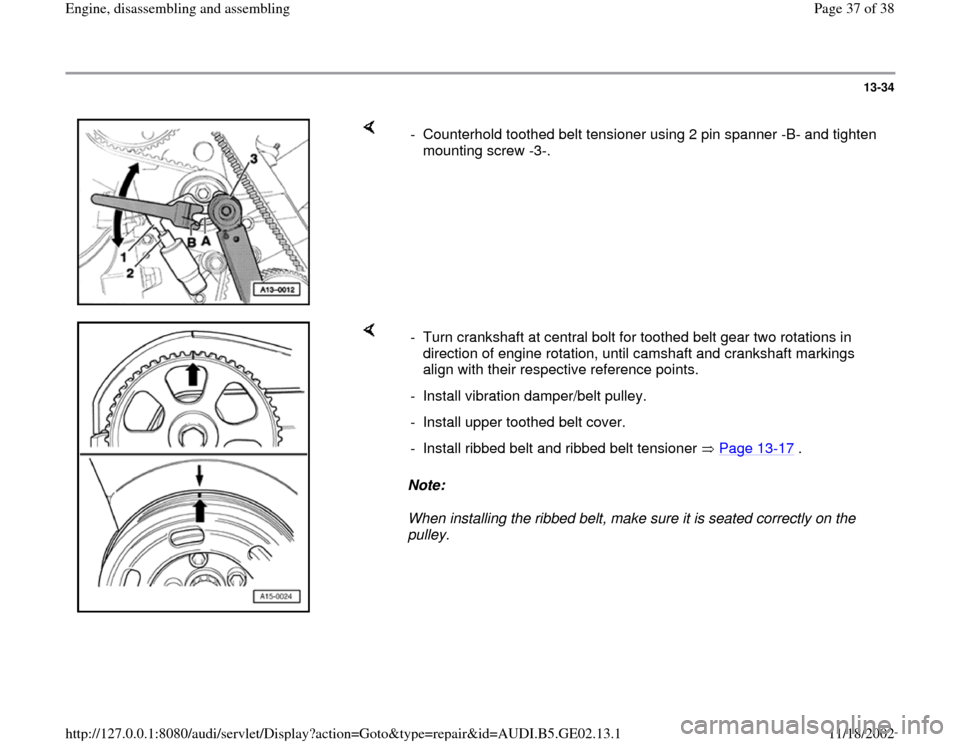AUDI A3 1998 8L / 1.G AEB ATW Engines Engine Assembly Owners Guide 13-34
 
    
-  Counterhold toothed belt tensioner using 2 pin spanner -B- and tighten 
mounting screw -3-. 
    
Note:  
When installing the ribbed belt, make sure it is seated correctly on the 
pull