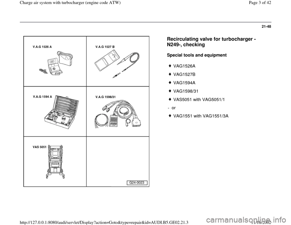 AUDI A3 1999 8L / 1.G AEB ATW Engines Charge Air System With Turbocharger Workshop Manual 21-48
 
  
Recirculating valve for turbocharger -
N249-, checking
 
Special tools and equipment  
 
VAG1526A
 VAG1527B
 VAG1594A
 VAG1598/31
 VAS5051 with VAG5051/1
- or 
 VAG1551 with VAG1551/3A
Pa
g