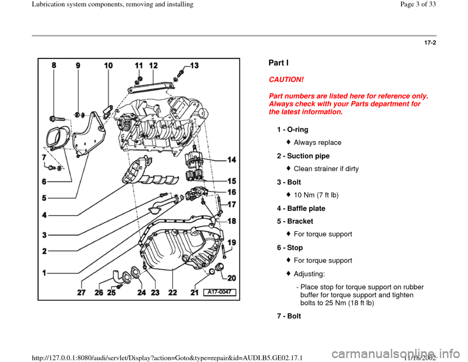 AUDI TT 1996 8N / 1.G AEB ATW Engines Lubrication System Components Workshop Manual 17-2
 
  
Part I
 
CAUTION! 
Part numbers are listed here for reference only. 
Always check with your Parts department for 
the latest information. 
1 - 
O-ring Always replace
2 - 
Suction pipe Clean 
