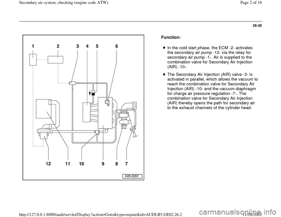AUDI A6 1997 C5 / 2.G AEB ATW Engines Secondary Air System Workshop Manual 26-30
 
  
Function:  
 
In the cold start phase, the ECM -2- activates 
the secondary air pump -12- via the relay for 
secondary air pump -1-. Air is supplied to the 
combination valve for Secondary 