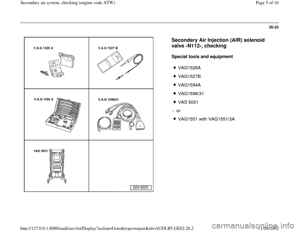 AUDI A3 1995 8L / 1.G AEB ATW Engines Secondary Air System Workshop Manual 26-33
 
  
Secondary Air Injection (AIR) solenoid 
valve -N112-, checking
 
Special tools and equipment  
 
VAG1526A
 VAG1527B
 VAG1594A
 VAG1598/31
 VAS 5051
- or 
 VAG1551 with VAG1551/3A
Pa
ge 5 of