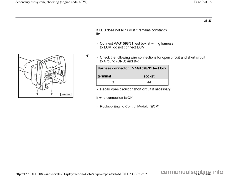 AUDI A6 2000 C5 / 2.G AEB ATW Engines Secondary Air System Workshop Manual 26-37
       If LED does not blink or if it remains constantly 
lit:  
     
-  Connect VAG1598/31 test box at wiring harness 
to ECM, do not connect ECM. 
    
If wire connection is OK:  -  Check the