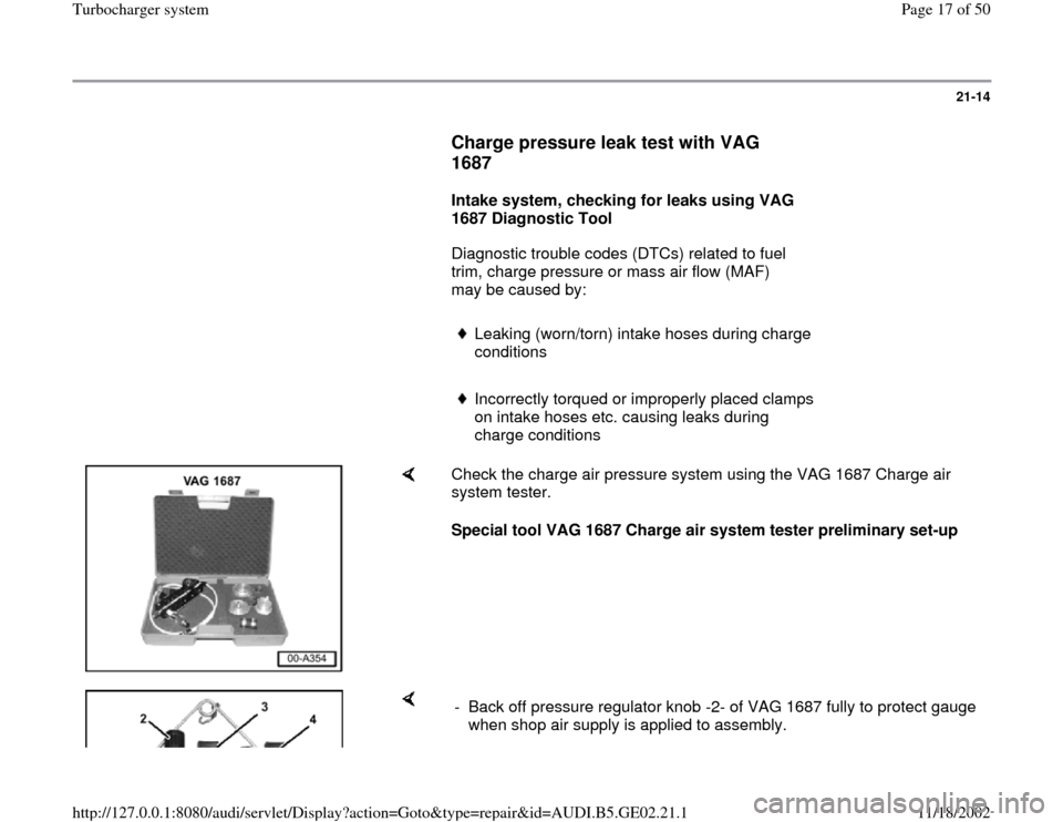 AUDI A6 1997 C5 / 2.G AEB ATW Engines Turbocharger System Workshop Manual 21-14
      
Charge pressure leak test with VAG 
1687
 
     
Intake system, checking for leaks using VAG 
1687 Diagnostic Tool  
      Diagnostic trouble codes (DTCs) related to fuel 
trim, charge pr