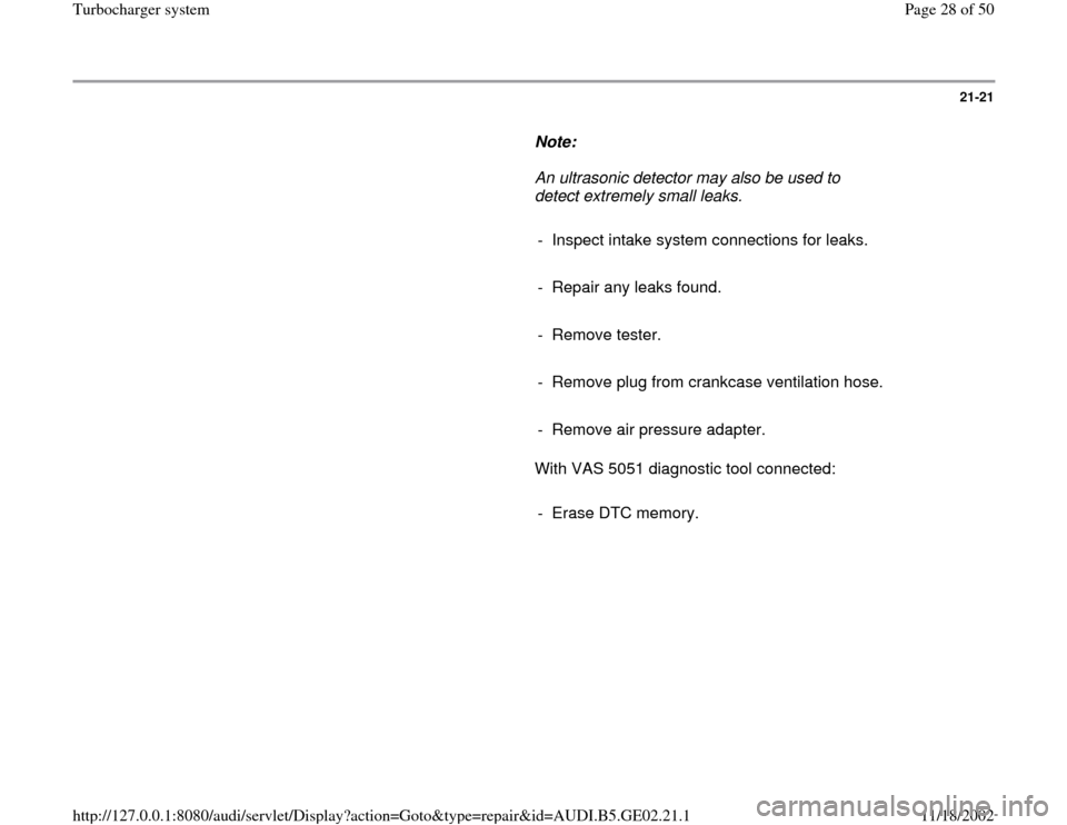 AUDI A3 1997 8L / 1.G AEB ATW Engines Turbocharger System Owners Manual 21-21
      
Note:  
     An ultrasonic detector may also be used to 
detect extremely small leaks. 
     
-  Inspect intake system connections for leaks.
     
-  Repair any leaks found.
     
- Remo