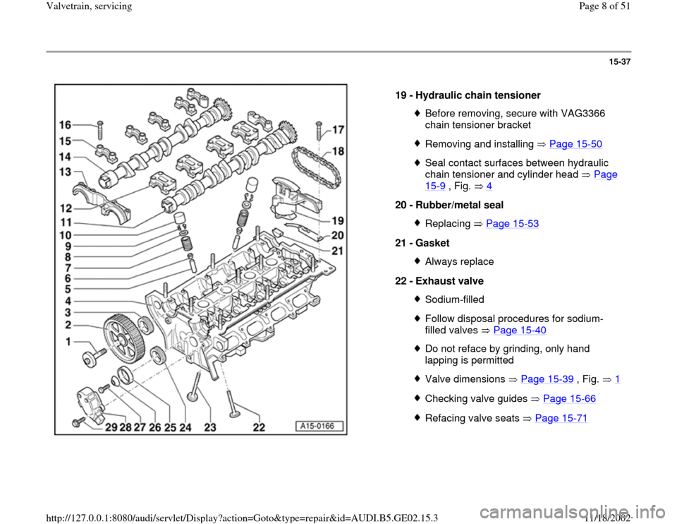 AUDI A6 2000 C5 / 2.G AEB ATW Engines Valvetrain Servicing Workshop Manual 15-37
 
  
19 - 
Hydraulic chain tensioner 
Before removing, secure with VAG3366 
chain tensioner bracket Removing and installing   Page 15
-50
Seal contact surfaces between hydraulic 
chain tensioner