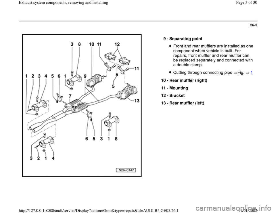 AUDI A4 1999 B5 / 1.G APB Engine Exhaust System Components Workshop Manual 26-3
 
  
9 - 
Separating point 
Front and rear mufflers are installed as one 
component when vehicle is built. For 
repairs, front muffler and rear muffler can 
be replaced separately and connected w
