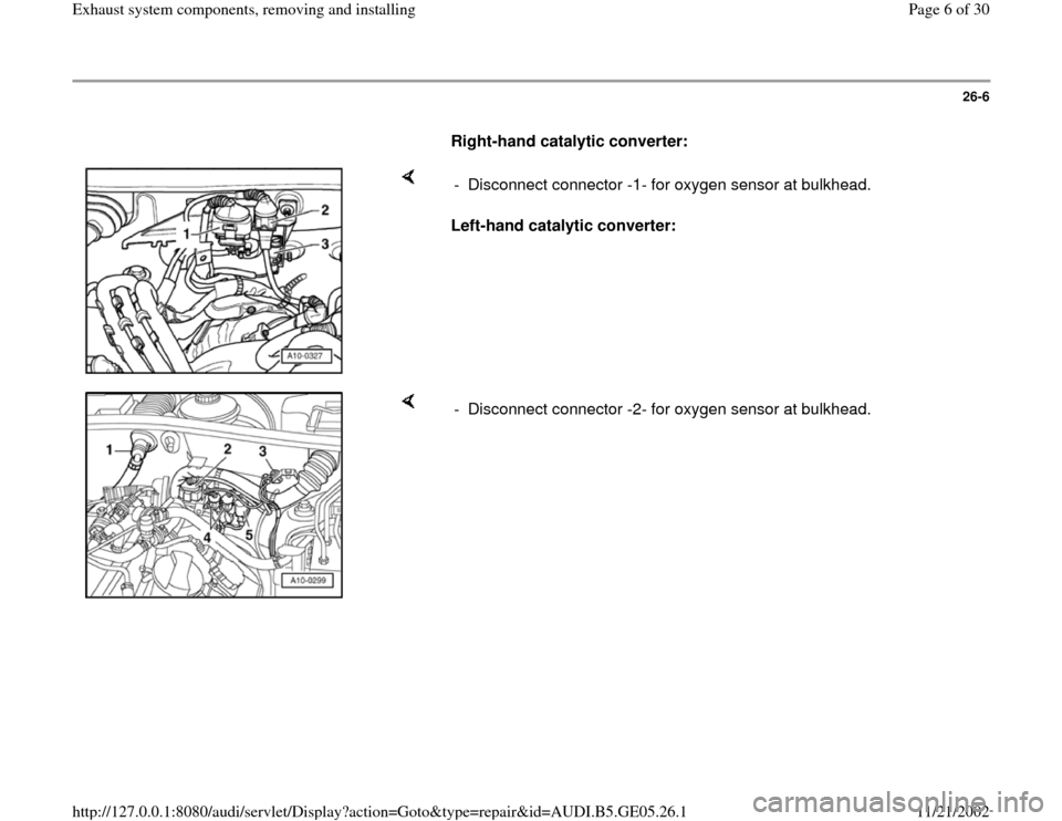 AUDI A4 1999 B5 / 1.G APB Engine Exhaust System Components Workshop Manual 26-6
      
Right-hand catalytic converter:  
    
Left-hand catalytic converter:   -  Disconnect connector -1- for oxygen sensor at bulkhead. 
    
-  Disconnect connector -2- for oxygen sensor at bu