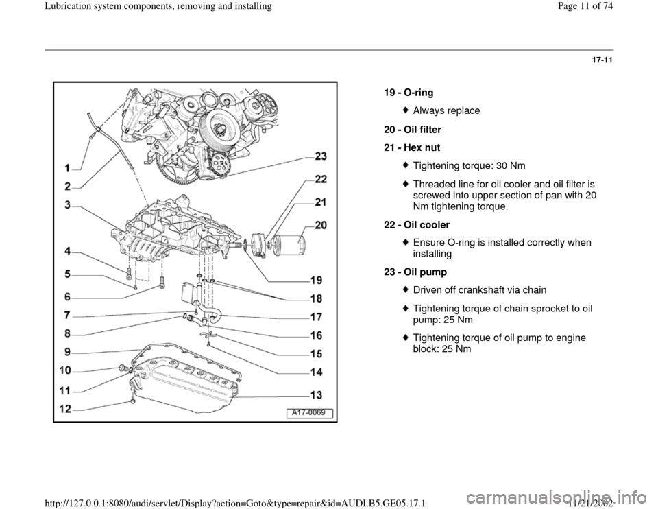 AUDI A4 1998 B5 / 1.G APB Engine Lubrication System Components Workshop Manual 17-11
 
  
19 - 
O-ring 
Always replace
20 - 
Oil filter 
21 - 
Hex nut Tightening torque: 30 NmThreaded line for oil cooler and oil filter is 
screwed into upper section of pan with 20 
Nm tightening