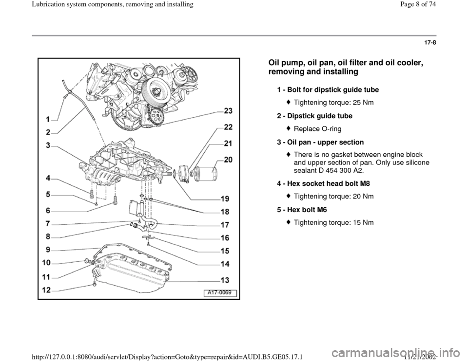 AUDI A4 1998 B5 / 1.G APB Engine Lubrication System Components Workshop Manual 17-8
 
  
Oil pump, oil pan, oil filter and oil cooler, 
removing and installing
 
1 - 
Bolt for dipstick guide tube 
Tightening torque: 25 Nm
2 - 
Dipstick guide tube Replace O-ring
3 - 
Oil pan - up